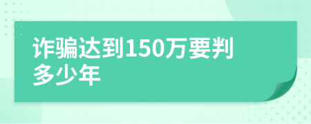 诈骗达到150万要判多少年