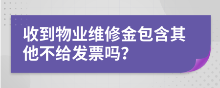 收到物业维修金包含其他不给发票吗？