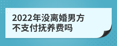 2022年没离婚男方不支付抚养费吗