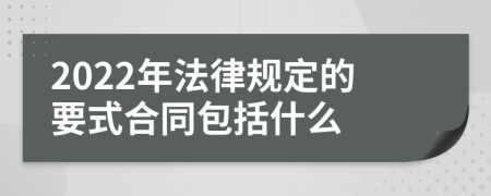 2022年法律规定的要式合同包括什么