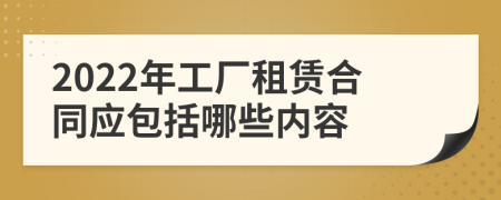 2022年工厂租赁合同应包括哪些内容