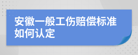 安徽一般工伤赔偿标准如何认定