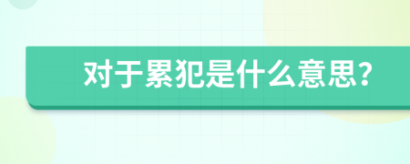 对于累犯是什么意思？