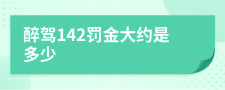 醉驾142罚金大约是多少