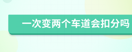 一次变两个车道会扣分吗