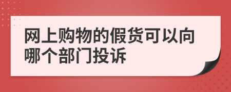 网上购物的假货可以向哪个部门投诉