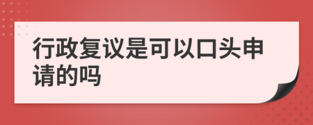 行政复议是可以口头申请的吗