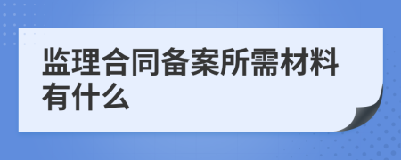 监理合同备案所需材料有什么