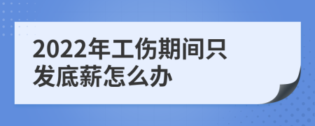 2022年工伤期间只发底薪怎么办