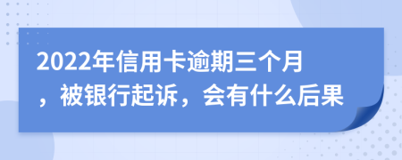 2022年信用卡逾期三个月，被银行起诉，会有什么后果