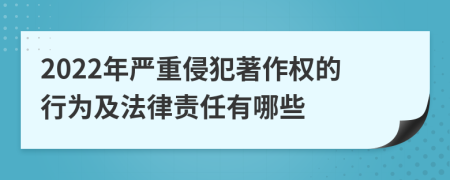 2022年严重侵犯著作权的行为及法律责任有哪些