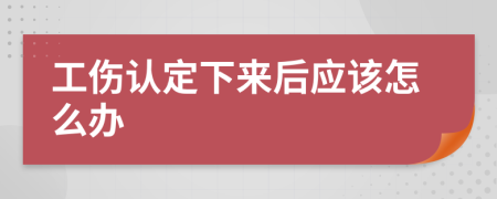 工伤认定下来后应该怎么办