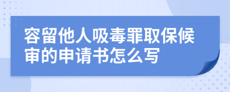 容留他人吸毒罪取保候审的申请书怎么写