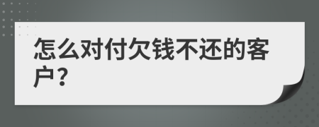 怎么对付欠钱不还的客户？