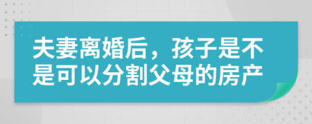 夫妻离婚后，孩子是不是可以分割父母的房产