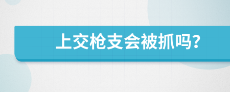 上交枪支会被抓吗？