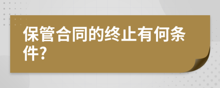 保管合同的终止有何条件?