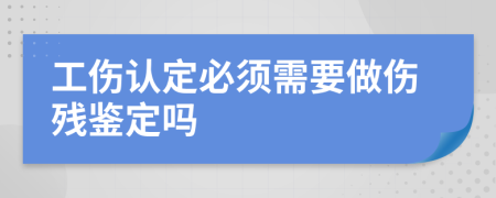 工伤认定必须需要做伤残鉴定吗