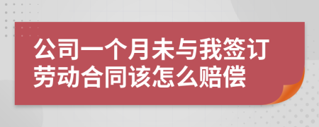 公司一个月未与我签订劳动合同该怎么赔偿