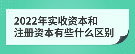 2022年实收资本和注册资本有些什么区别