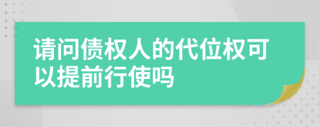 请问债权人的代位权可以提前行使吗