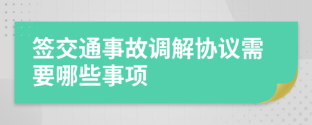 签交通事故调解协议需要哪些事项