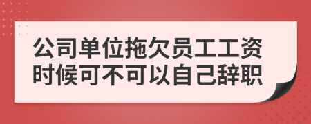 公司单位拖欠员工工资时候可不可以自己辞职