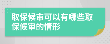 取保候审可以有哪些取保候审的情形