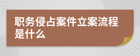 职务侵占案件立案流程是什么
