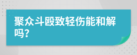 聚众斗殴致轻伤能和解吗？