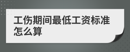 工伤期间最低工资标准怎么算