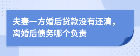 夫妻一方婚后贷款没有还清，离婚后债务哪个负责