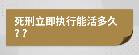 死刑立即执行能活多久? ?