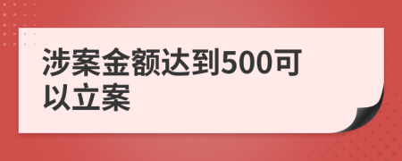 涉案金额达到500可以立案