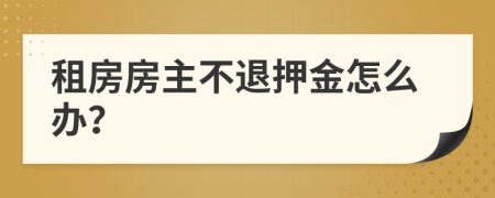 租房房主不退押金怎么办？