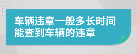 车辆违章一般多长时间能查到车辆的违章