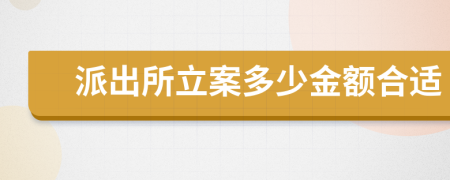 派出所立案多少金额合适