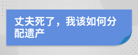 丈夫死了，我该如何分配遗产