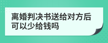 离婚判决书送给对方后可以少给钱吗