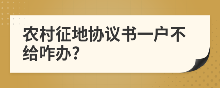 农村征地协议书一户不给咋办?