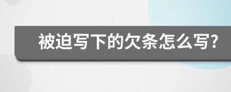 被迫写下的欠条怎么写?