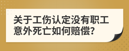 关于工伤认定没有职工意外死亡如何赔偿？