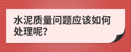 水泥质量问题应该如何处理呢？