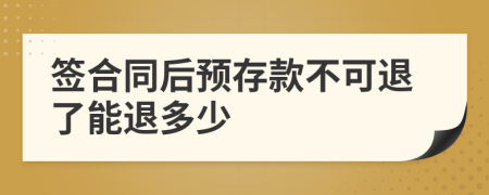 签合同后预存款不可退了能退多少