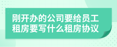 刚开办的公司要给员工租房要写什么租房协议