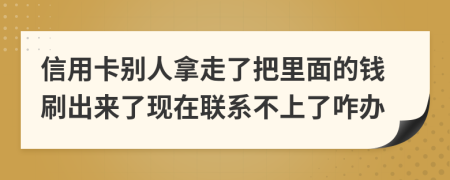 信用卡别人拿走了把里面的钱刷出来了现在联系不上了咋办