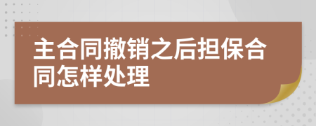 主合同撤销之后担保合同怎样处理