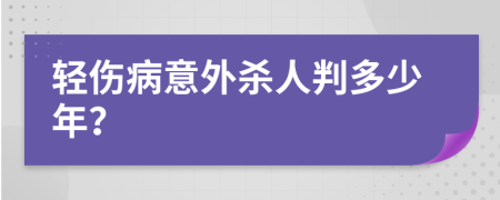 轻伤病意外杀人判多少年？