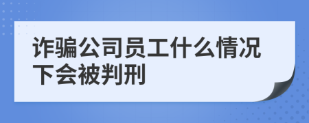 诈骗公司员工什么情况下会被判刑