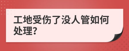 工地受伤了没人管如何处理？